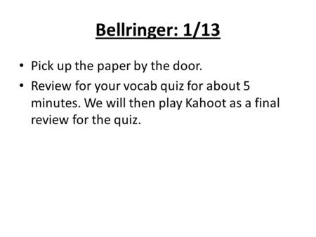 Bellringer: 1/13 Pick up the paper by the door. Review for your vocab quiz for about 5 minutes. We will then play Kahoot as a final review for the quiz.