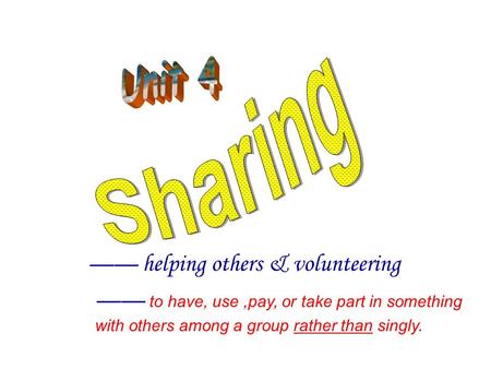 —— to have, use,pay, or take part in something with others among a group rather than singly. —— helping others & volunteering.