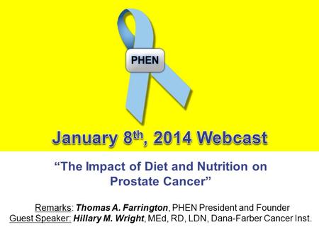“The Impact of Diet and Nutrition on Prostate Cancer” Remarks: Thomas A. Farrington, PHEN President and Founder Guest Speaker: Hillary M. Wright, MEd,