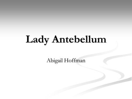 Lady Antebellum Abigail Hoffman. Why I Chose Them I chose Lady Antebellum because they’re my favorite country band. My favorite singer is Keith Urban,