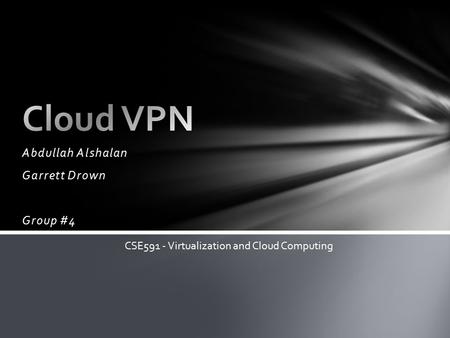 Abdullah Alshalan Garrett Drown Group #4 CSE591 - Virtualization and Cloud Computing.