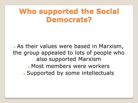 Who supported the Social Democrats? ● As their values were based in Marxism, the group appealed to lots of people who also supported Marxism ● Most members.