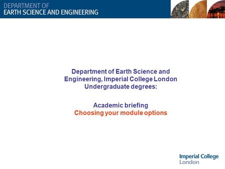 Department of Earth Science and Engineering, Imperial College London Undergraduate degrees: Academic briefing Choosing your module options.