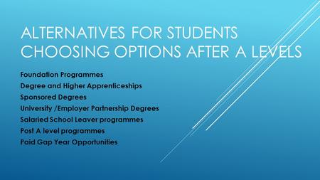 ALTERNATIVES FOR STUDENTS CHOOSING OPTIONS AFTER A LEVELS Foundation Programmes Degree and Higher Apprenticeships Sponsored Degrees University /Employer.