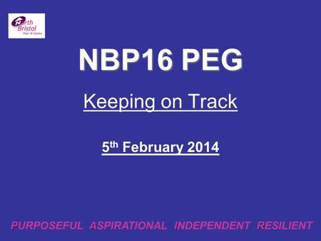Keeping on Track 5 th February 2014 NBP16 PEG PAIR PURPOSEFUL ASPIRATIONAL INDEPENDENT RESILIENT.
