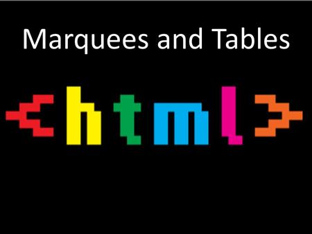 Marquees and Tables. Tags Fun Stuff Here! Creates text that scrolls from right to left! Animated text. This is a great tag but does not work on every.