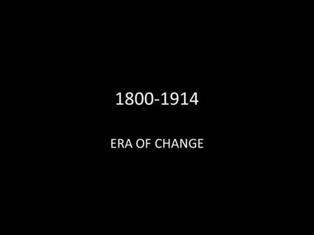 1800-1914 ERA OF CHANGE. Why the Era of Change? Era of Change – Industrialism Globally – Expansion of Empires – National Identity Emerges – Immigration.