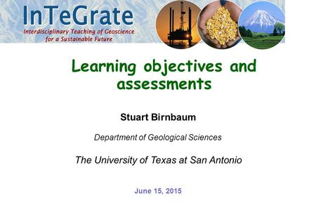Stuart Birnbaum Department of Geological Sciences The University of Texas at San Antonio Learning objectives and assessments June 15, 2015.