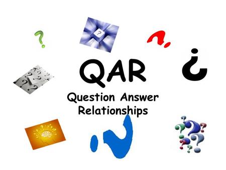 QAR Question Answer Relationships. What is QAR? QAR stands for: Q- Question A- Answer R- Relationships –Using QAR we can determine question types to help.