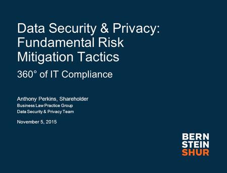 Data Security & Privacy: Fundamental Risk Mitigation Tactics 360° of IT Compliance Anthony Perkins, Shareholder Business Law Practice Group Data Security.