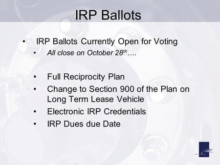 IRP Ballots IRP Ballots Currently Open for Voting All close on October 28 th …. Full Reciprocity Plan Change to Section 900 of the Plan on Long Term Lease.