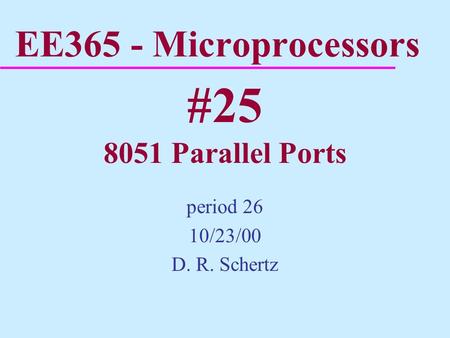 EE365 - Microprocessors period 26 10/23/00 D. R. Schertz #25 8051 Parallel Ports.
