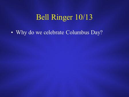 Bell Ringer 10/13 Why do we celebrate Columbus Day?