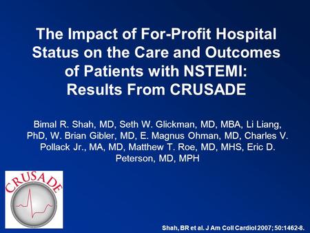 The Impact of For-Profit Hospital Status on the Care and Outcomes of Patients with NSTEMI: Results From CRUSADE Bimal R. Shah, MD, Seth W. Glickman, MD,