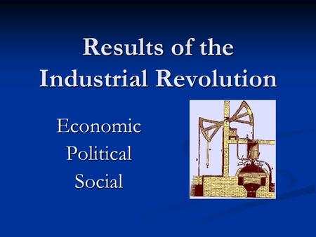 Results of the Industrial Revolution EconomicPoliticalSocial.