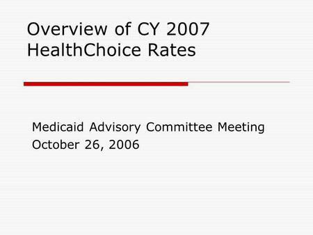 Overview of CY 2007 HealthChoice Rates Medicaid Advisory Committee Meeting October 26, 2006.