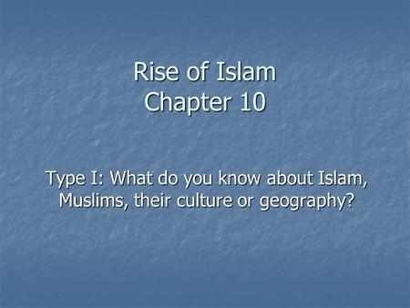 Rise of Islam Chapter 10 Type I: What do you know about Islam, Muslims, their culture or geography?