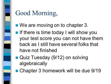 Good Morning, We are moving on to chapter 3. If there is time today I will show you your test score you can not have them back as I still have several.