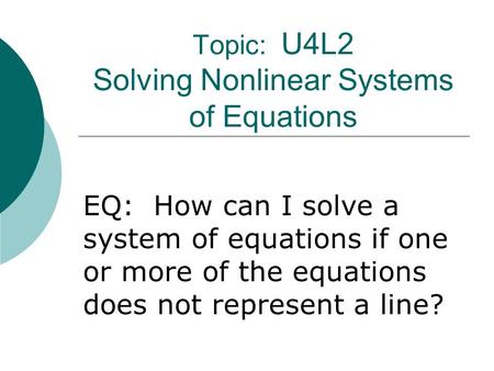 Topic: U4L2 Solving Nonlinear Systems of Equations EQ: How can I solve a system of equations if one or more of the equations does not represent a line?