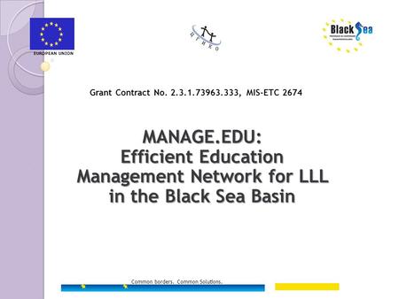 Common borders. Common Solutions. Grant Contract No. 2.3.1.73963.333, MIS-ETC 2674 MANAGE.EDU: Efficient Education Management Network for LLL in the Black.
