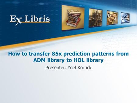 How to transfer 85x prediction patterns from ADM library to HOL library Presenter: Yoel Kortick.