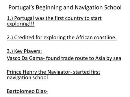 Portugal’s Beginning and Navigation School 1.) Portugal was the first country to start exploring!!! 2.) Credited for exploring the African coastline. 3.)