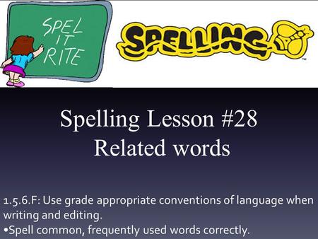 Spelling Lesson #28 Related words 1.5.6.F: Use grade appropriate conventions of language when writing and editing. Spell common, frequently used words.