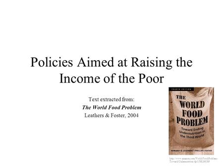 Policies Aimed at Raising the Income of the Poor Text extracted from: The World Food Problem Leathers & Foster, 2004