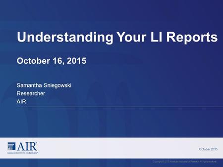 Understanding Your LI Reports October 16, 2015 October 2015 Copyright © 2015 American Institutes for Research. All rights reserved. Samantha Sniegowski.