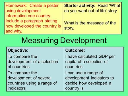 Measuring Development Objective: To compare the development of a selection of countries To compare the development of several countries using a range of.
