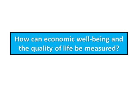 How can economic well-being and the quality of life be measured?