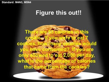 Figure this out!! There are 53 calories in this cookie. If you were to eat 7 cookies, how many calories would you have consumed? If you are only allowed.