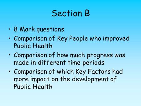 Section B 8 Mark questions Comparison of Key People who improved Public Health Comparison of how much progress was made in different time periods Comparison.