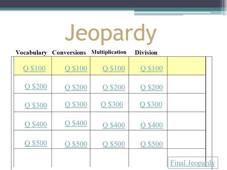 Jeopardy VocabularyConversions Multiplication Division Q $100 Q $200 Q $300 Q $400 Q $500 Q $100 Q $200 Q $300 Q $400 Q $500 Final Jeopardy.