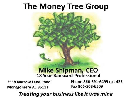 The Money Tree Group Mike Shipman, CEO 18 Year Bankcard Professional 3558 Narrow Lane Road Montgomery AL 36111 Fax 866-508-6509 Treating your business.