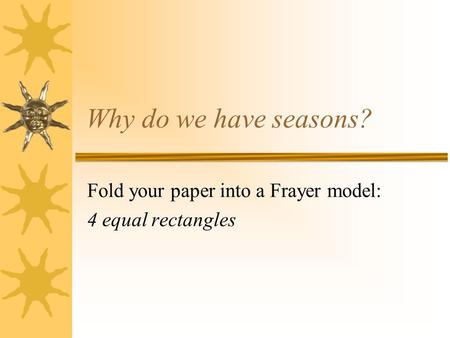 Why do we have seasons? Fold your paper into a Frayer model: 4 equal rectangles.