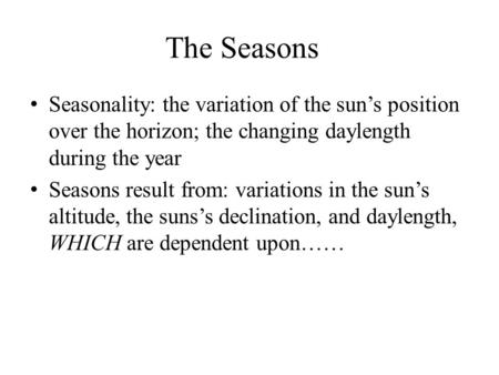 The Seasons Seasonality: the variation of the sun’s position over the horizon; the changing daylength during the year Seasons result from: variations in.