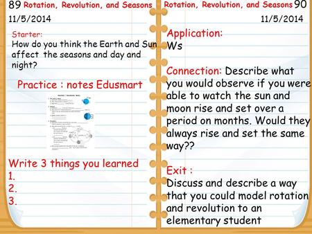 Write 3 things you learned 1. 2. 3. Starter: How do you think the Earth and Sun affect the seasons and day and night? 11/5/2014 89 90 Rotation, Revolution,