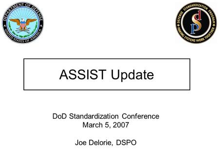 ASSIST Update DoD Standardization Conference March 5, 2007 Joe Delorie, DSPO.