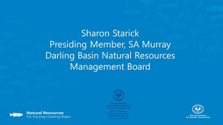 Sharon Starick Presiding Member, SA Murray Darling Basin Natural Resources Management Board.
