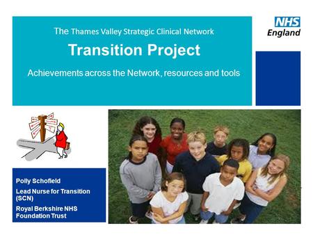 The Thames Valley Strategic Clinical Network Transition Project Achievements across the Network, resources and tools Polly Schofield Lead Nurse for Transition.