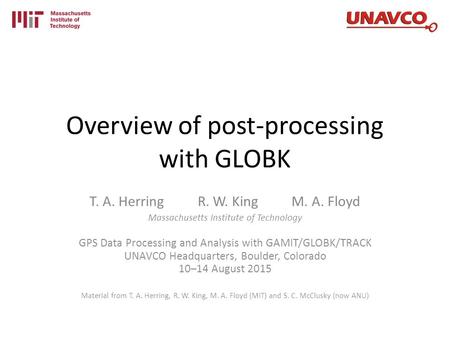 Overview of post-processing with GLOBK T. A. Herring R. W. King M. A. Floyd Massachusetts Institute of Technology GPS Data Processing and Analysis with.
