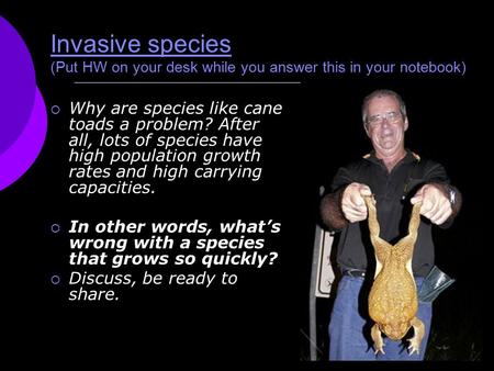 Invasive species (Put HW on your desk while you answer this in your notebook)  Why are species like cane toads a problem? After all, lots of species have.