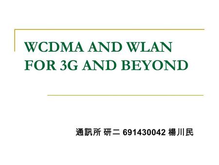 WCDMA AND WLAN FOR 3G AND BEYOND 通訊所 研二 691430042 楊川民.