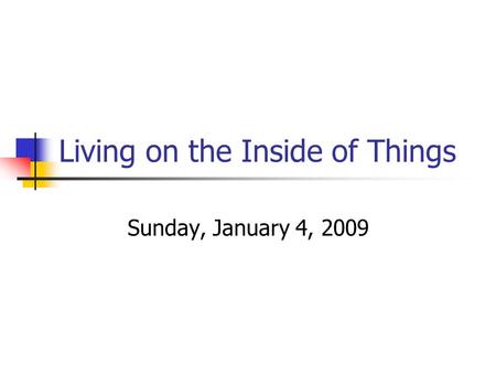 Living on the Inside of Things Sunday, January 4, 2009.