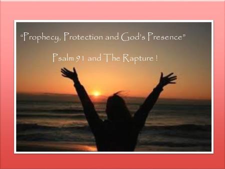 “Prophecy, Protection and God’s Presence” Psalm 91 and The Rapture !