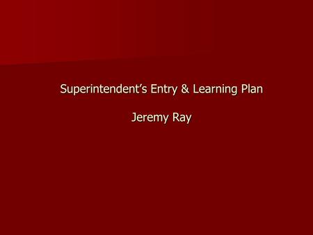 Superintendent’s Entry & Learning Plan Jeremy Ray.