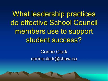 What leadership practices do effective School Council members use to support student success? Corine Clark