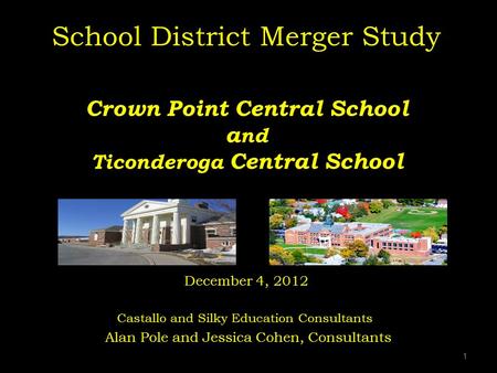 School District Merger Study Crown Point Central School and Ticonderoga Central School December 4, 2012 Castallo and Silky Education Consultants.