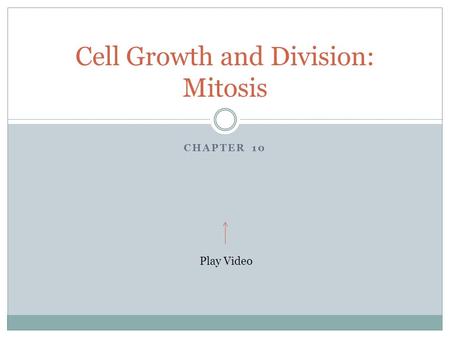 CHAPTER 10 Cell Growth and Division: Mitosis Play Video.